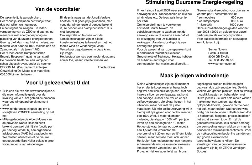 dan maar kleine molens, we moeten weer naar de 1000 molens aan de Zaan, net als in de jaren 1700! Het Open Zaans Kampioenschap Energie Besparen gaat nu van start!