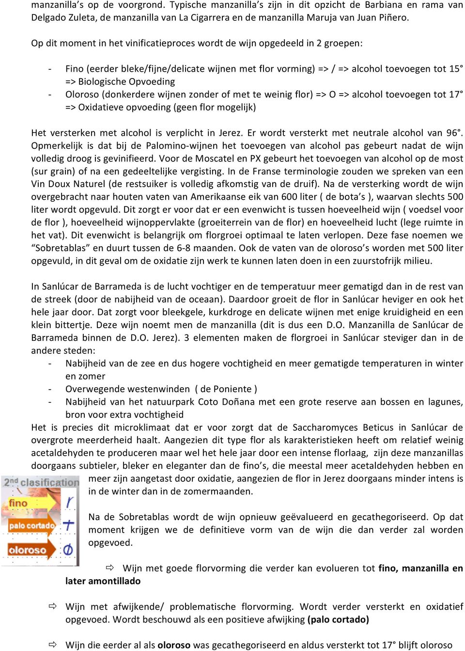 Oloroso (donkerdere wijnen zonder of met te weinig flor) => O => alcohol toevoegen tot 17 => Oxidatieve opvoeding (geen flor mogelijk) Het versterken met alcohol is verplicht in Jerez.