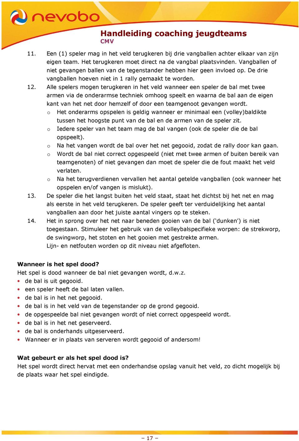 Alle spelers mogen terugkeren in het veld wanneer een speler de bal met twee armen via de onderarmse techniek omhoog speelt en waarna de bal aan de eigen kant van het net door hemzelf of door een