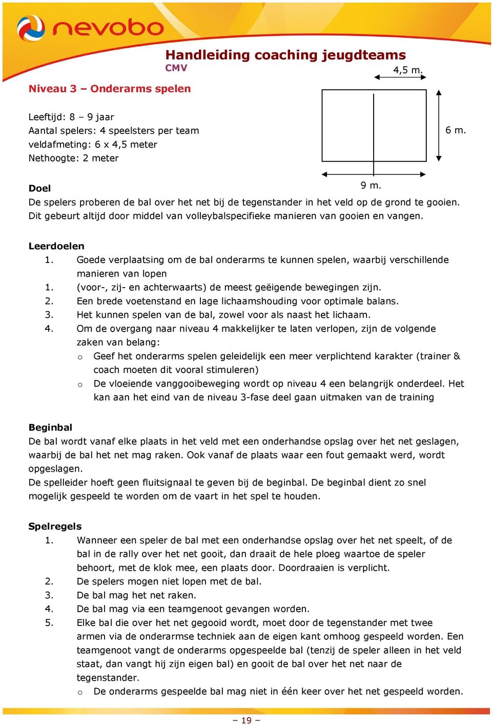 Goede verplaatsing om de bal onderarms te kunnen spelen, waarbij verschillende manieren van lopen 1. (voor-, zij- en achterwaarts) de meest geëigende bewegingen zijn. 2.