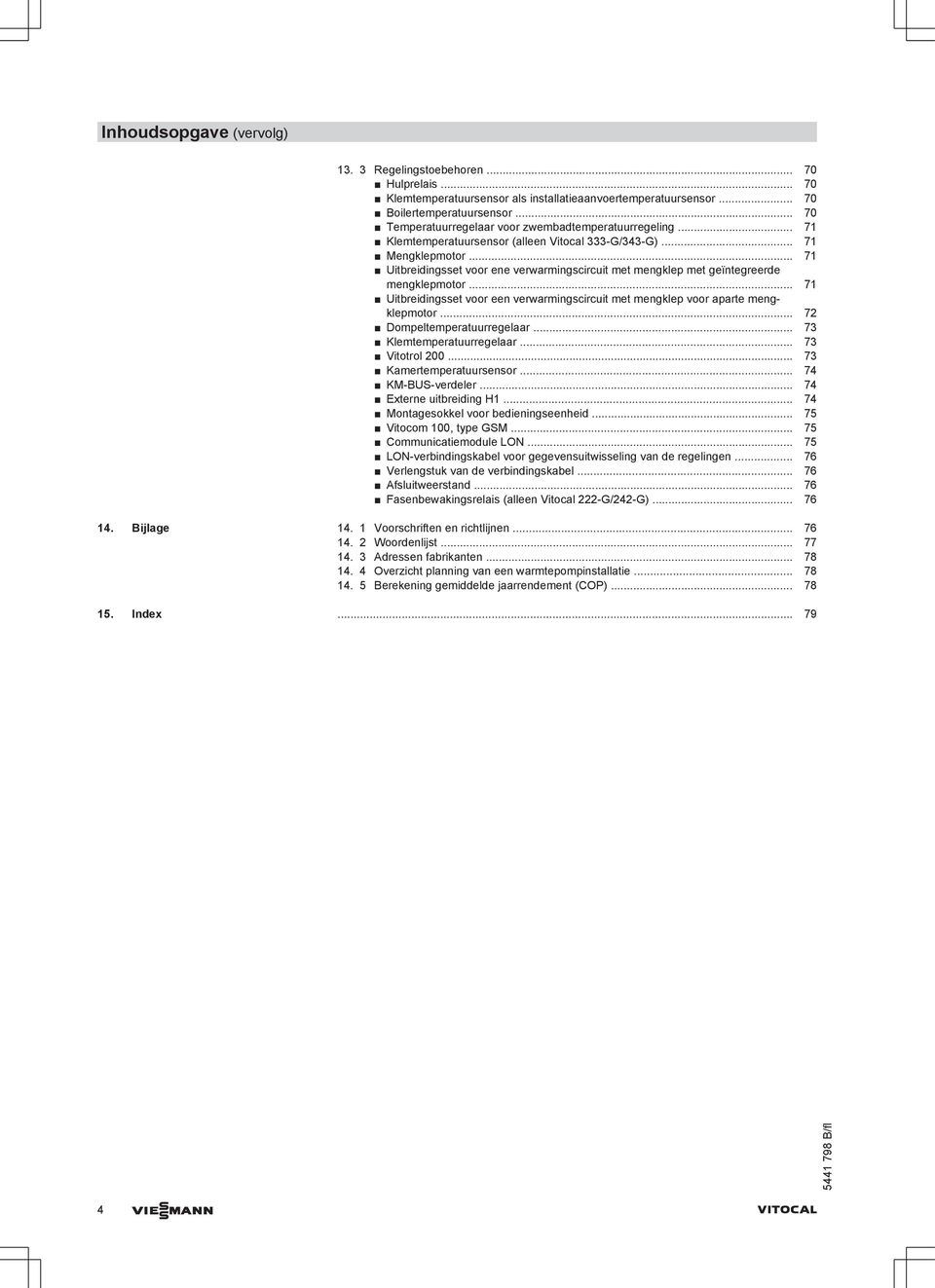 .. 71 Uitbreidingsset voor ene verwarmingscircuit met mengklep met geïntegreerde mengklepmotor... 71 Uitbreidingsset voor een verwarmingscircuit met mengklep voor aparte mengklepmotor.