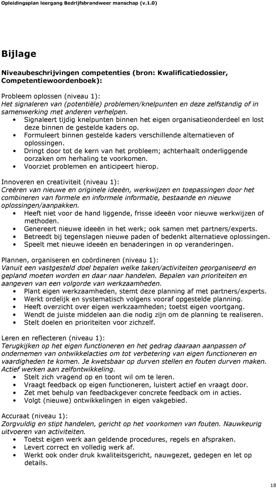 Formuleert binnen gestelde kaders verschillende alternatieven of oplossingen. Dringt door tot de kern van het probleem; achterhaalt onderliggende oorzaken om herhaling te voorkomen.