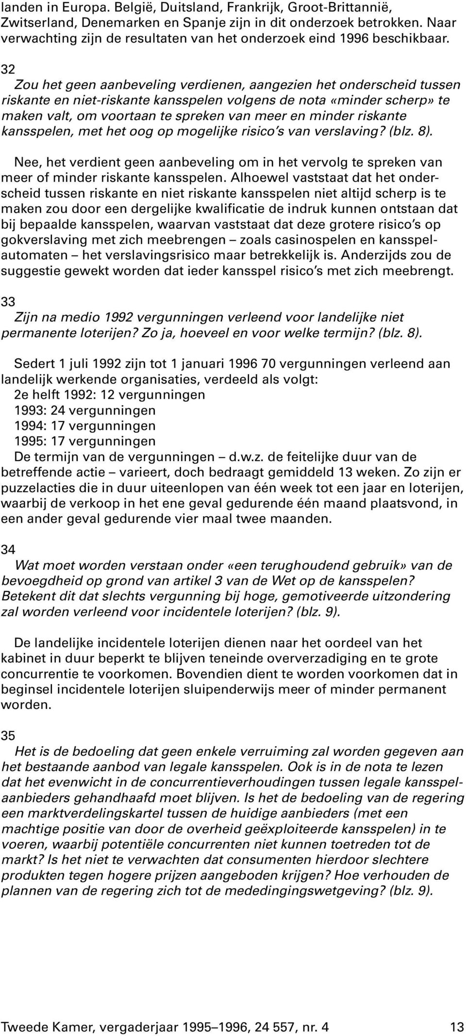 32 Zou het geen aanbeveling verdienen, aangezien het onderscheid tussen riskante en niet-riskante kansspelen volgens de nota «minder scherp» te maken valt, om voortaan te spreken van meer en minder