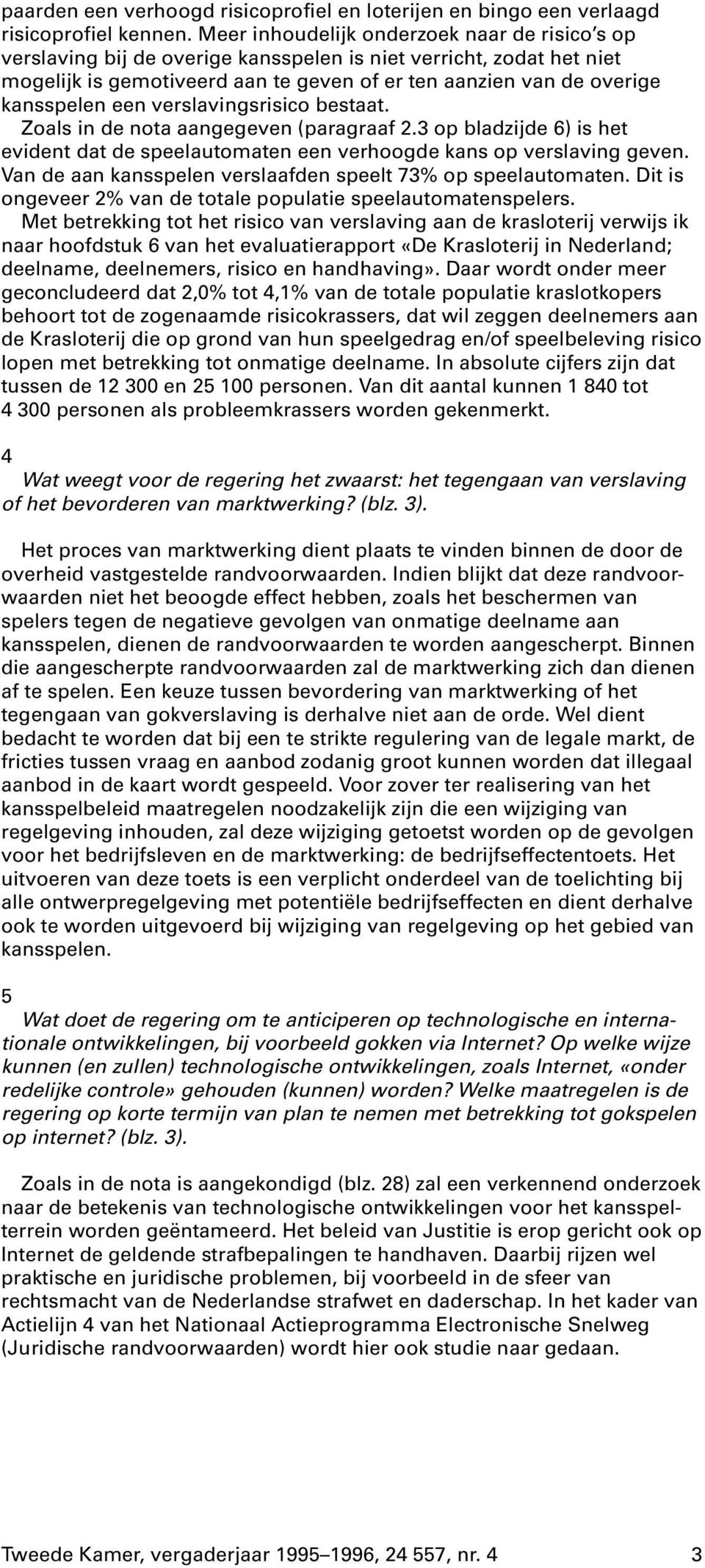 een verslavingsrisico bestaat. Zoals in de nota aangegeven (paragraaf 2.3 op bladzijde 6) is het evident dat de speelautomaten een verhoogde kans op verslaving geven.