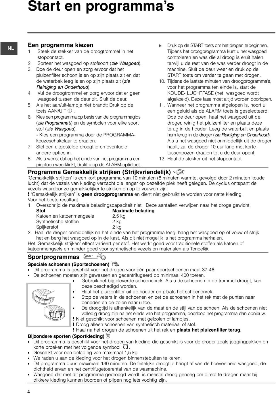 Vul de droogtrommel en zorg ervoor dat er geen wasgoed tussen de deur zit. Sluit de deur. 5. Als het aan/uit-lampje niet brandt: Druk op de toets AAN/UIT. 6.