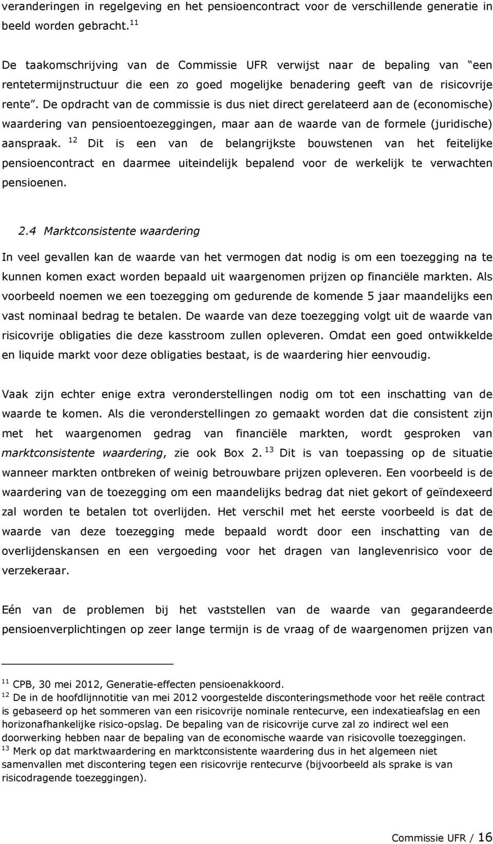 De opdracht van de commissie is dus niet direct gerelateerd aan de (economische) waardering van pensioentoezeggingen, maar aan de waarde van de formele (juridische) aanspraak.