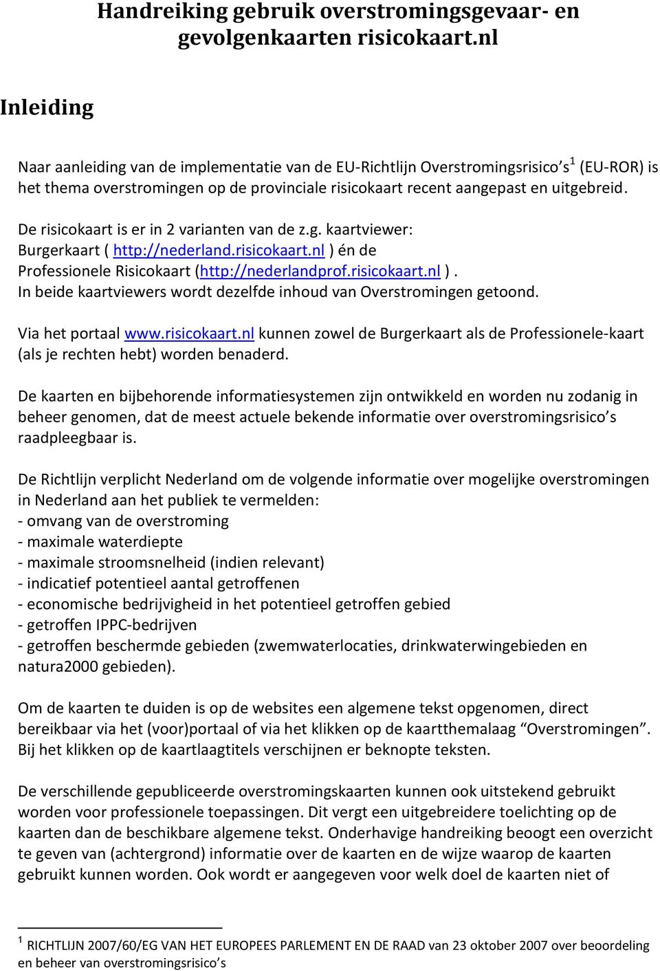 De risicokaart is er in 2 varianten van de z.g. kaartviewer: Burgerkaart ( http://nederland.risicokaart.nl ) én de Professionele Risicokaart (http://nederlandprof.risicokaart.nl ). In beide kaartviewers wordt dezelfde inhoud van Overstromingen getoond.