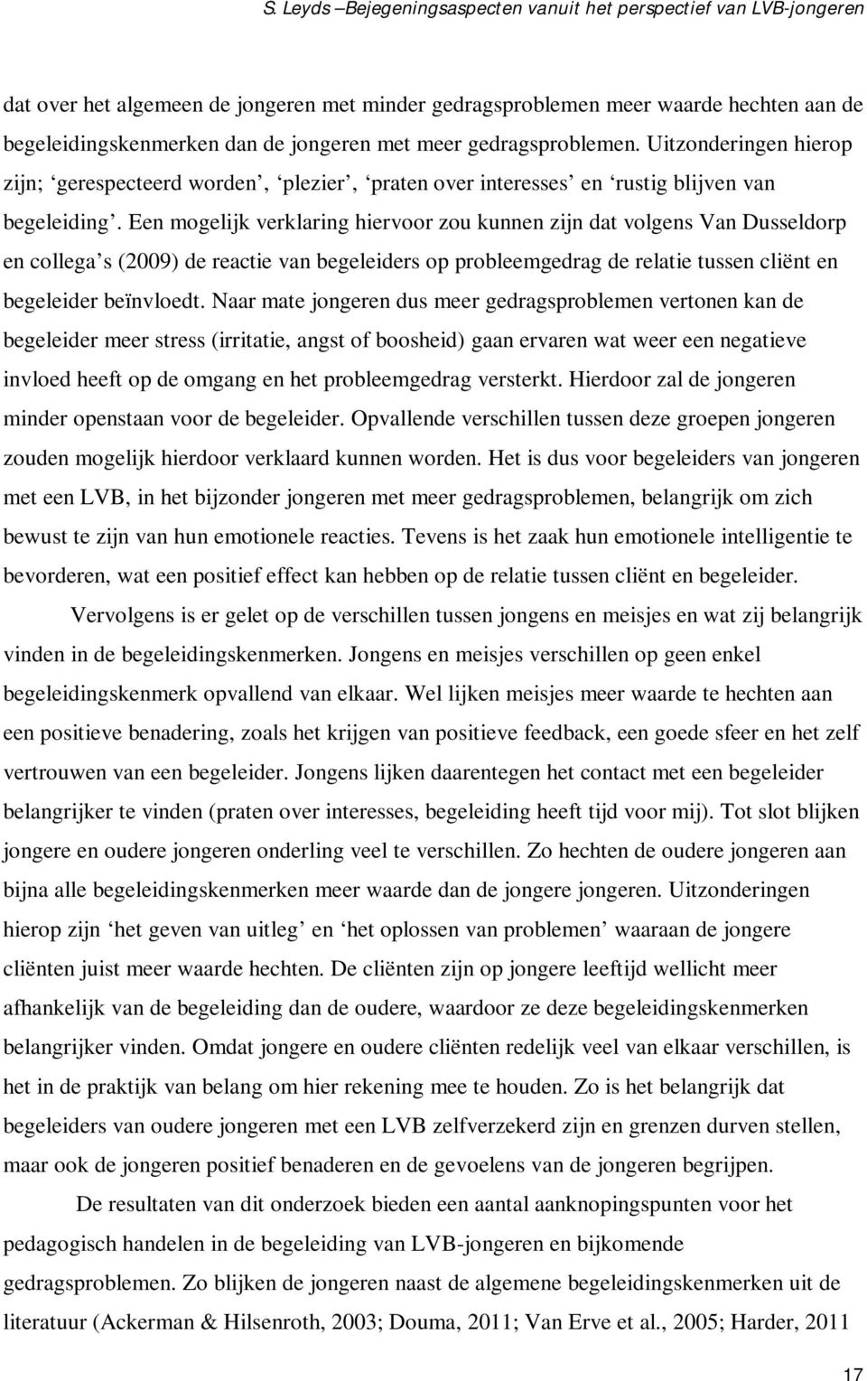 Een mogelijk verklaring hiervoor zou kunnen zijn dat volgens Van Dusseldorp en collega s (2009) de reactie van begeleiders op probleemgedrag de relatie tussen cliënt en begeleider beïnvloedt.