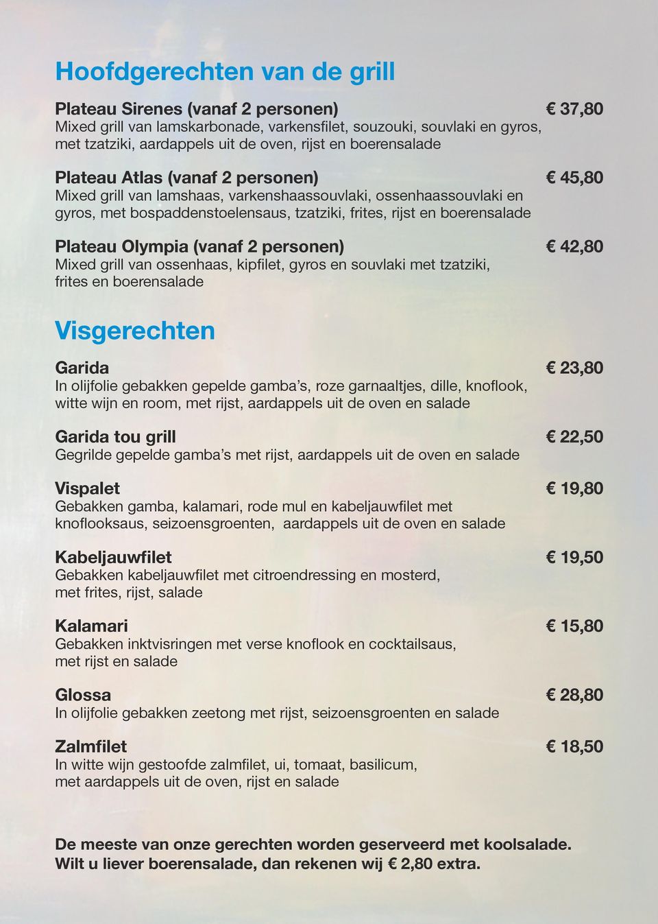 frites, rijst en boerensalade Mixed grill van ossenhaas, kipfilet, gyros en souvlaki met tzatziki, frites en boerensalade Visgerechten Garida 23,80 Garida tou grill 22,50 Vispalet 19,80