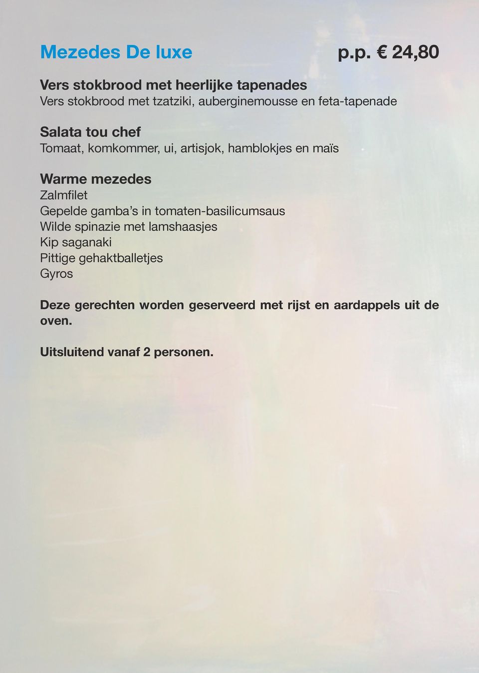 feta-tapenade Salata tou chef Tomaat, komkommer, ui, artisjok, hamblokjes en maïs Warme mezedes Zalmfilet