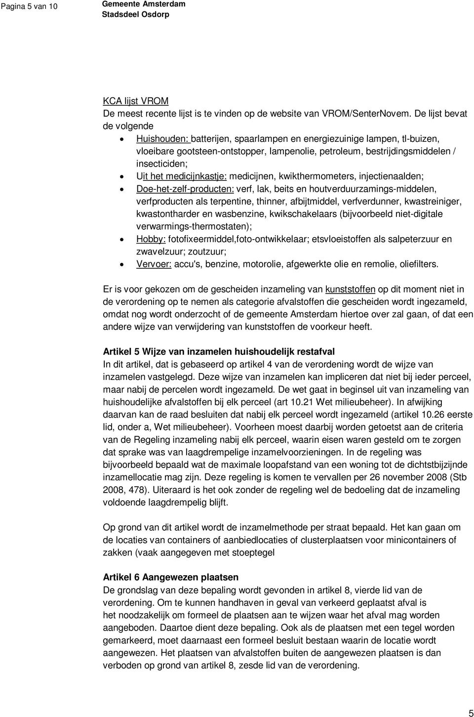 medicijnkastje: medicijnen, kwikthermometers, injectienaalden; Doe-het-zelf-producten: verf, lak, beits en houtverduurzamings-middelen, verfproducten als terpentine, thinner, afbijtmiddel,