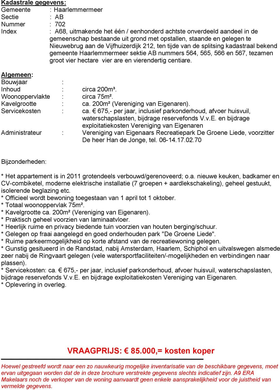 vier are en vierendertig centiare. Algemeen: Bouwjaar : Inhoud : circa 200m³. Woonoppervlakte : circa 75m². Kavelgrootte : ca. 200m² (Vereniging van Eigenaren). Servicekosten : ca.