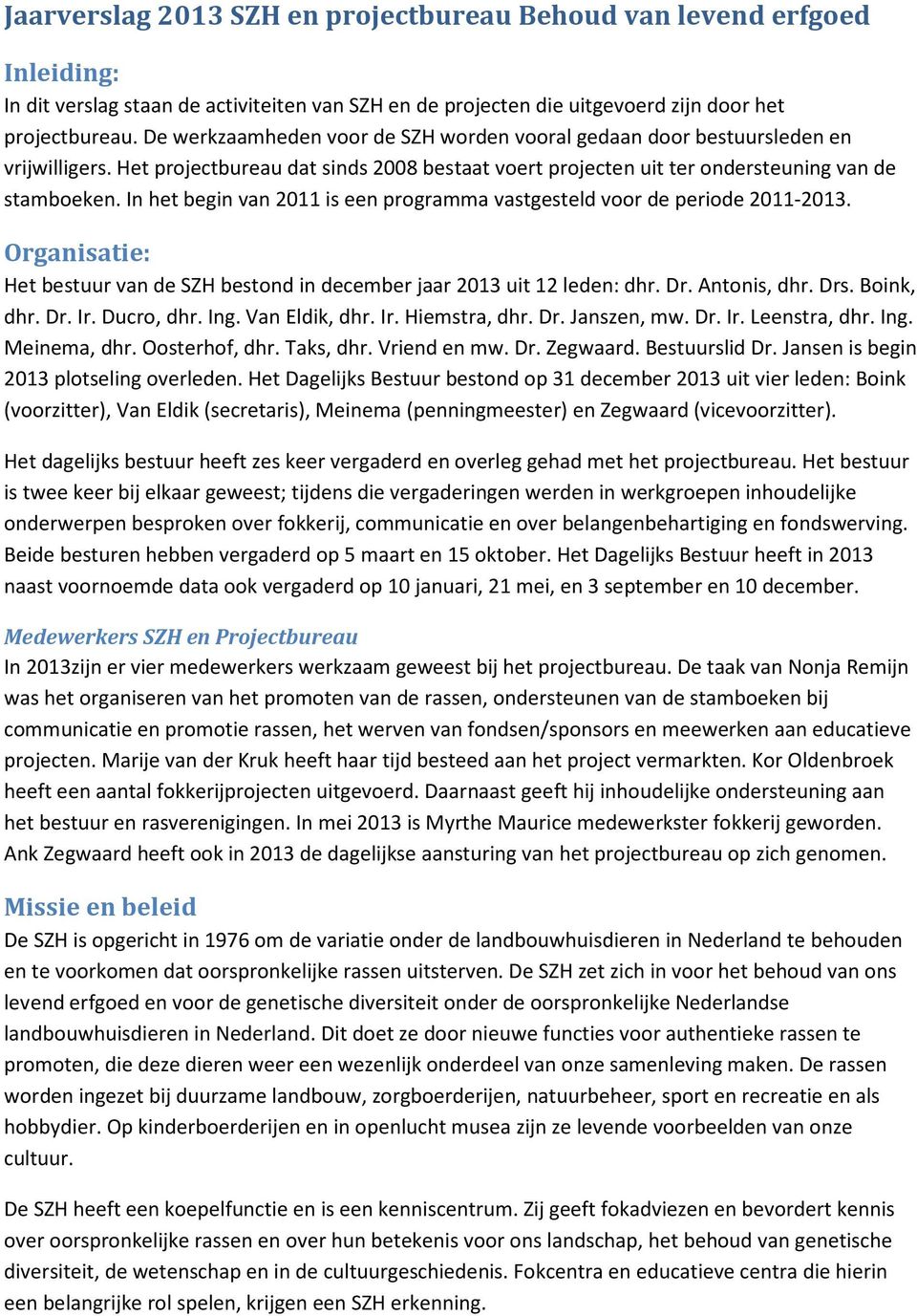 In het begin van 2011 is een programma vastgesteld voor de periode 2011-2013. Organisatie: Het bestuur van de SZH bestond in december jaar 2013 uit 12 leden: dhr. Dr. Antonis, dhr. Drs. Boink, dhr.