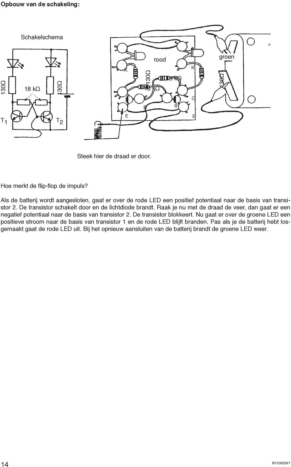 De transistor schakelt door en de lichtdiode brandt. Raak je nu met de draad de veer, dan gaat er een negatief potentiaal naar de basis van transistor 2.