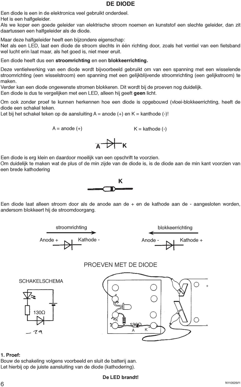 Maar deze halfgeleider heeft een bijzondere eigenschap: Net als een LD, laat een diode de stroom slechts in één richting door, zoals het ventiel van een fietsband wel lucht erin laat maar, als het