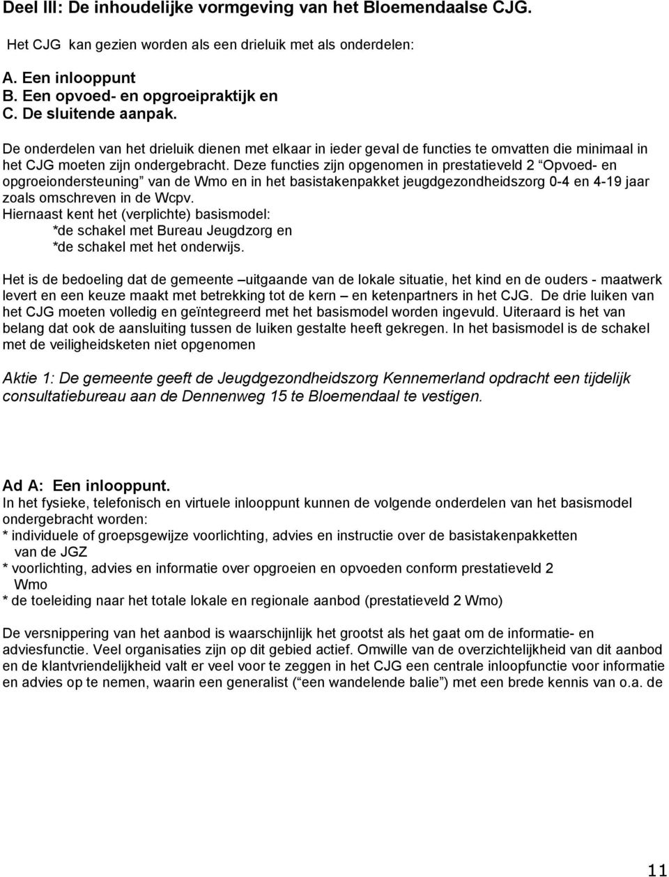 Deze functies zijn opgenomen in prestatieveld 2 Opvoed- en opgroeiondersteuning van de Wmo en in het basistakenpakket jeugdgezondheidszorg 0-4 en 4-19 jaar zoals omschreven in de Wcpv.