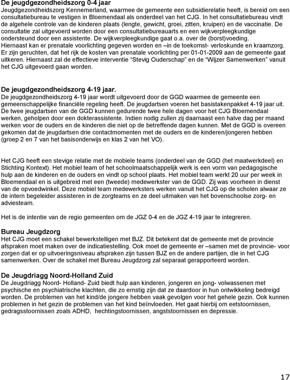 De consultatie zal uitgevoerd worden door een consultatiebureauarts en een wijkverpleegkundige ondersteund door een assistente. De wijkverpleegkundige gaat o.a. over de (borst)voeding.