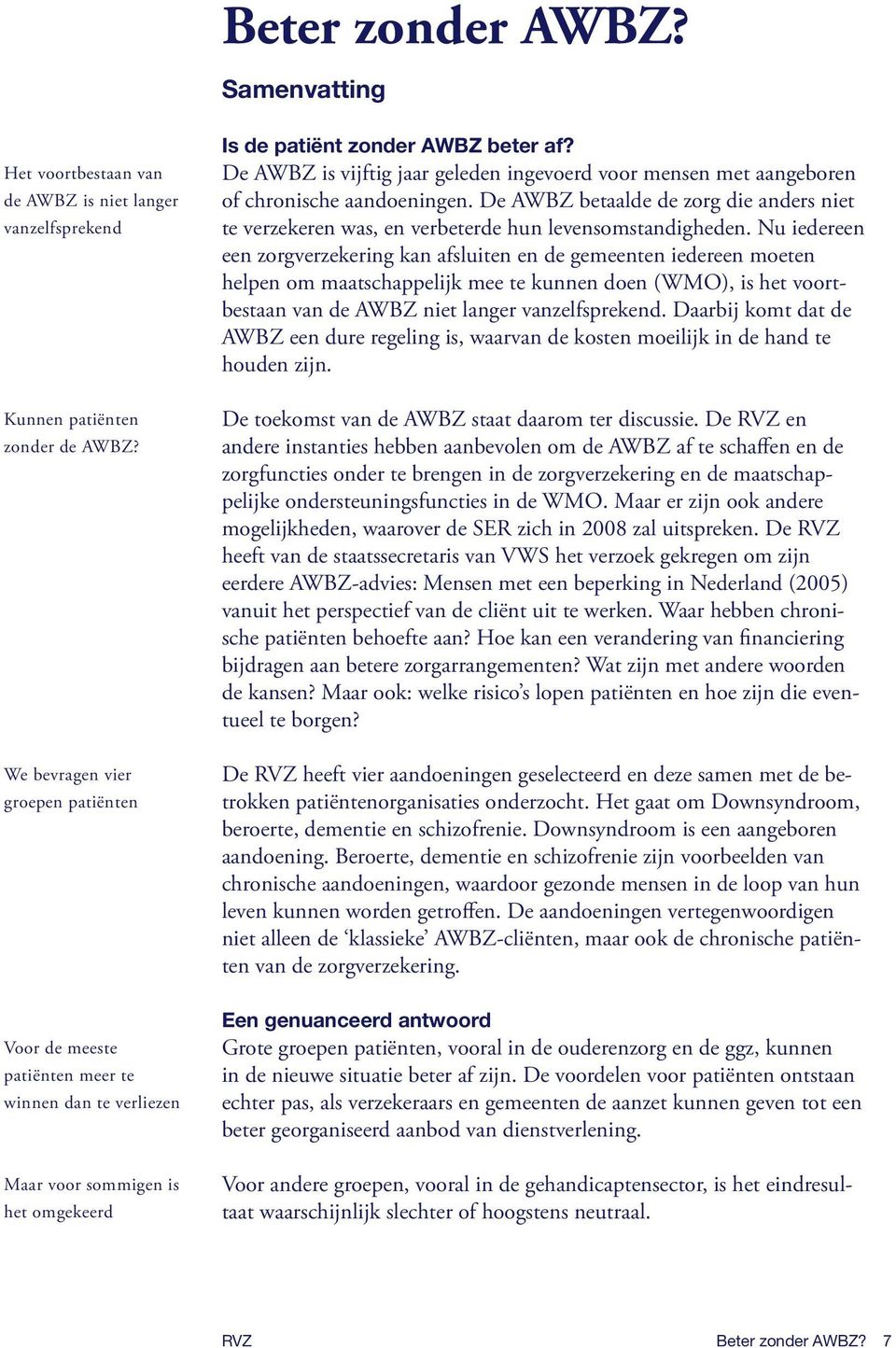 Nu iedereen een zorgverzekering kan afsluiten en de gemeenten iedereen moeten helpen om maatschappelijk mee te kunnen doen (WMO), is het voortbestaan van de AWBZ niet langer vanzelfsprekend.