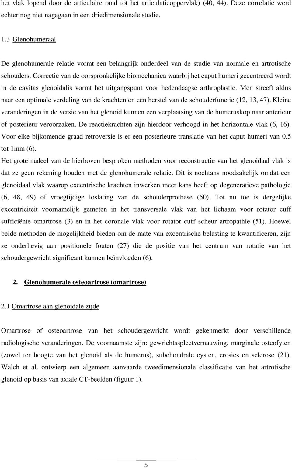 Correctie van de oorspronkelijke biomechanica waarbij het caput humeri gecentreerd wordt in de cavitas glenoidalis vormt het uitgangspunt voor hedendaagse arthroplastie.