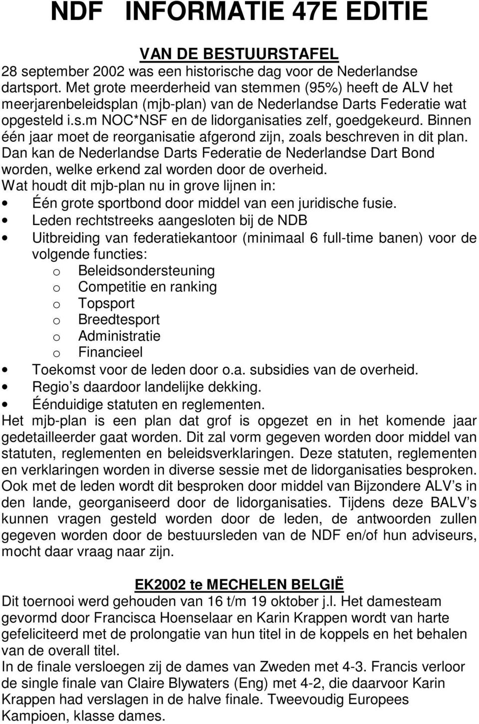 innen één jaar moet de reorganisatie afgerond zijn, zoals beschreven in dit plan. Dan kan de Nederlandse Darts Federatie de Nederlandse Dart ond worden, welke erkend zal worden door de overheid.