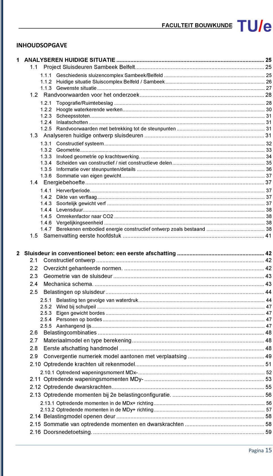 .. 31 1.2.5 Randvoorwaarden met betrekking tot de steunpunten... 31 1.3 Analyseren huidige ontwerp sluisdeuren... 31 1.3.1 Constructief systeem... 32 1.3.2 Geometrie.... 33 1.3.3 Invloed geometrie op krachtswerking.