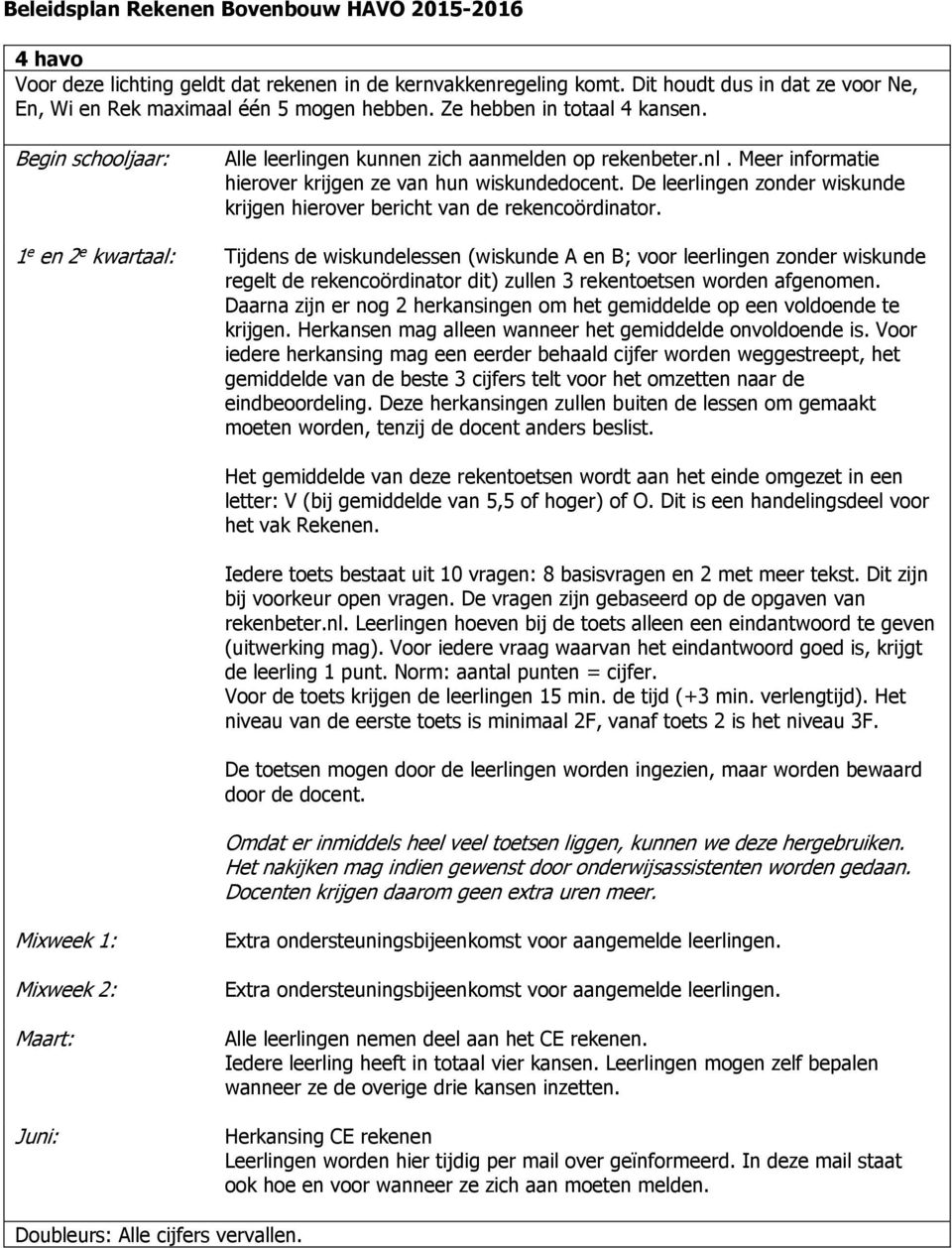 1 e en 2 e kwartaal: Tijdens de wiskundelessen (wiskunde A en B; voor leerlingen zonder wiskunde regelt de rekencoördinator dit) zullen 3 rekentoetsen worden afgenomen.