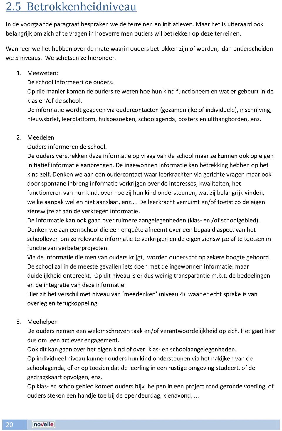 Wanneer we het hebben over de mate waarin ouders betrokken zijn of worden, dan onderscheiden we 5 niveaus. We schetsen ze hieronder. 1. Meeweten: De school informeert de ouders.