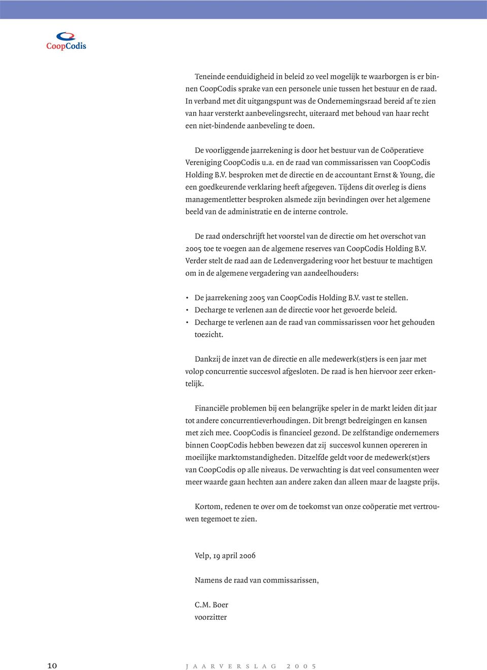 De voorliggende jaarrekening is door het bestuur van de Coöperatieve Vereniging CoopCodis u.a. en de raad van commissarissen van CoopCodis Holding B.V. besproken met de directie en de accountant Ernst & Young, die een goedkeurende verklaring heeft afgegeven.