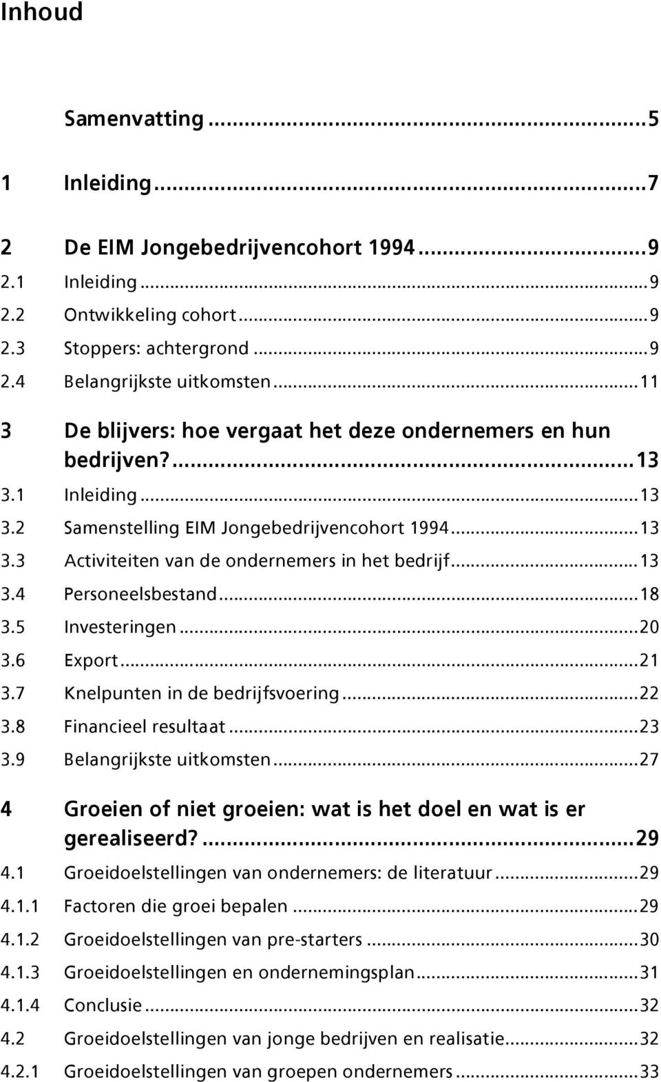 ..13 3.4 Personeelsbestand...18 3.5 Investeringen...20 3.6 Export...21 3.7 Knelpunten in de bedrijfsvoering...22 3.8 Financieel resultaat...23 3.9 Belangrijkste uitkomsten.