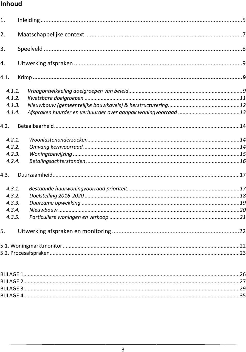 .. 14 4.2.2. Omvang kernvoorraad... 14 4.2.3. Woningtoewijzing... 15 4.2.4. Betalingsachterstanden... 16 4.3. Duurzaamheid... 17 4.3.1. Bestaande huurwoningvoorraad prioriteit... 17 4.3.2. Doelstelling 2016-2020.