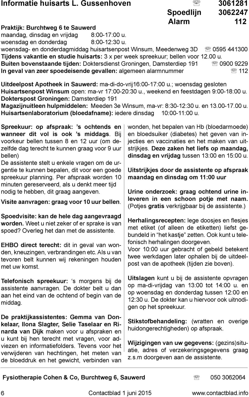 Buiten bovenstaande tijden: Doktersdienst Groningen, Damsterdiep 191 0900 9229 In geval van zeer spoedeisende gevallen: algemeen alarmnummer 112 Uitdeelpost Apotheek in Sauwerd: