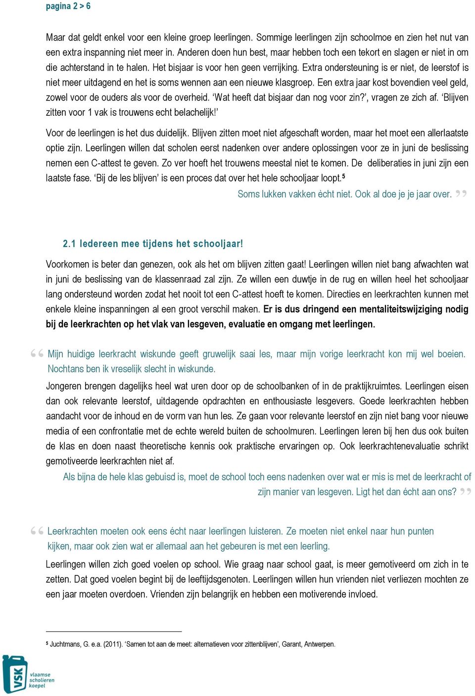 Extra ondersteuning is er niet, de leerstof is niet meer uitdagend en het is soms wennen aan een nieuwe klasgroep. Een extra jaar kost bovendien veel geld, zowel voor de ouders als voor de overheid.