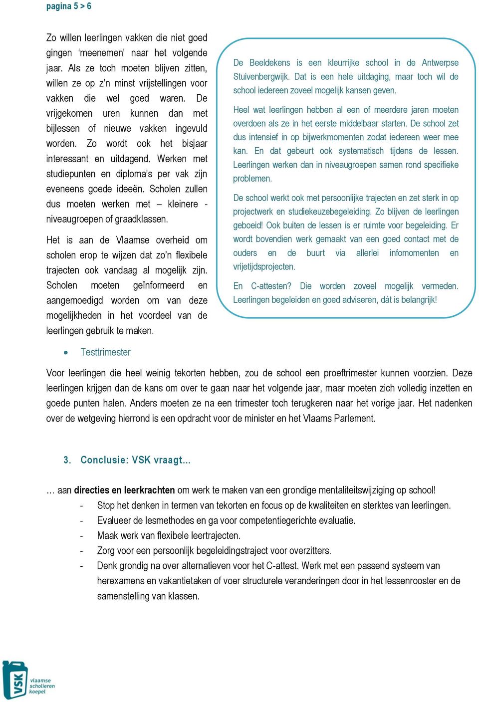 Werken met studiepunten en diploma s per vak zijn eveneens goede ideeën. Scholen zullen dus moeten werken met kleinere - niveaugroepen of graadklassen.