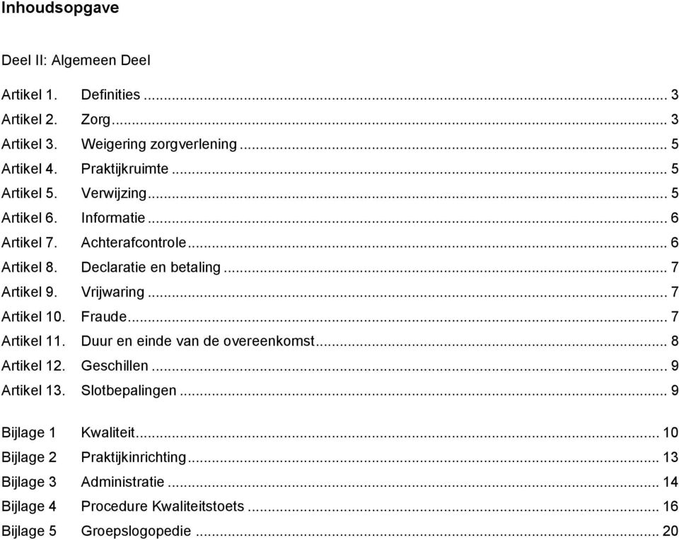 Vrijwaring... 7 Artikel 10. Fraude... 7 Artikel 11. Duur en einde van de overeenkomst... 8 Artikel 12. Geschillen... 9 Artikel 13. Slotbepalingen.