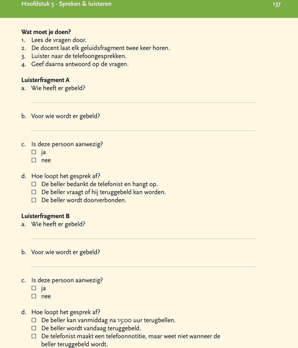 De beller bedankt de telefonist en hangt op. De beller vraagt of hij teruggebeld kan worden. De beller wordt doorverbonden. Luisterfragment B a. Wie heeft er gebeld? b. Voor wie wordt er gebeld? c.