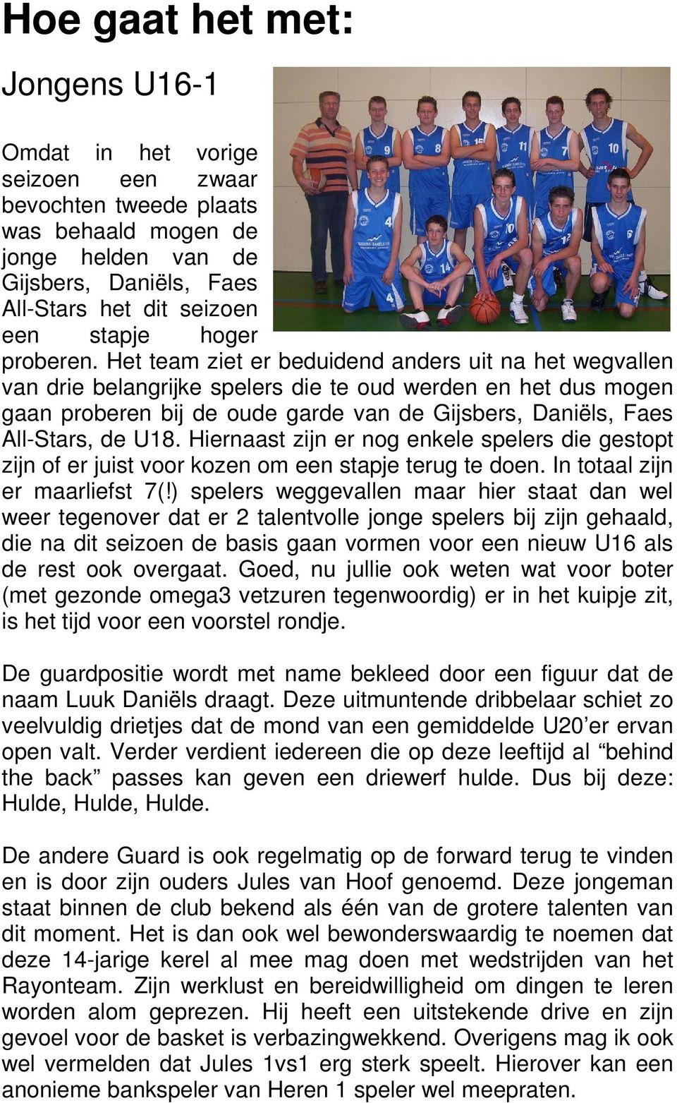 Het team ziet er beduidend anders uit na het wegvallen van drie belangrijke spelers die te oud werden en het dus mogen gaan proberen bij de oude garde van de Gijsbers, Daniëls, Faes All-Stars, de U18.