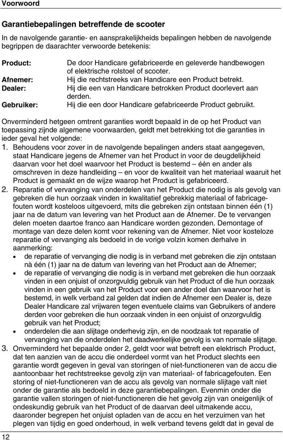 Hij die een van Handicare betrokken Product doorlevert aan derden. Hij die een door Handicare gefabriceerde Product gebruikt.