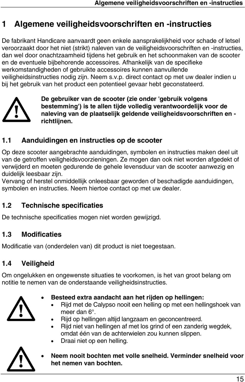 accessoires. Afhankelijk van de specifieke werkomstandigheden of gebruikte accessoires kunnen aanvullende veiligheidsinstructies nodig zijn. Neem s.v.p. direct contact op met uw dealer indien u bij het gebruik van het product een potentieel gevaar hebt geconstateerd.