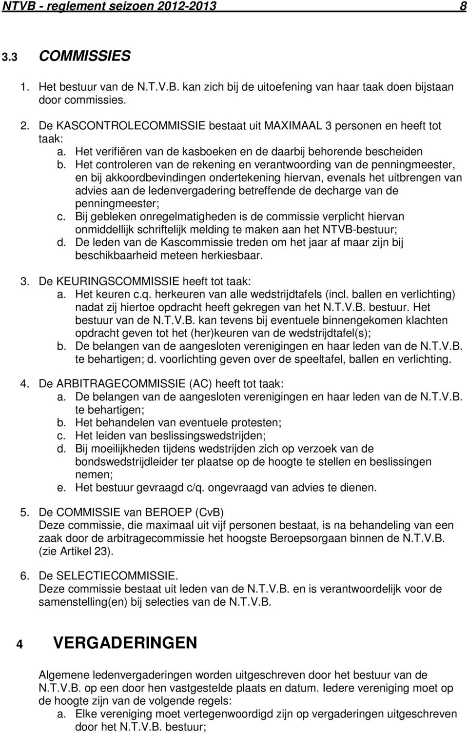 Het controleren van de rekening en verantwoording van de penningmeester, en bij akkoordbevindingen ondertekening hiervan, evenals het uitbrengen van advies aan de ledenvergadering betreffende de