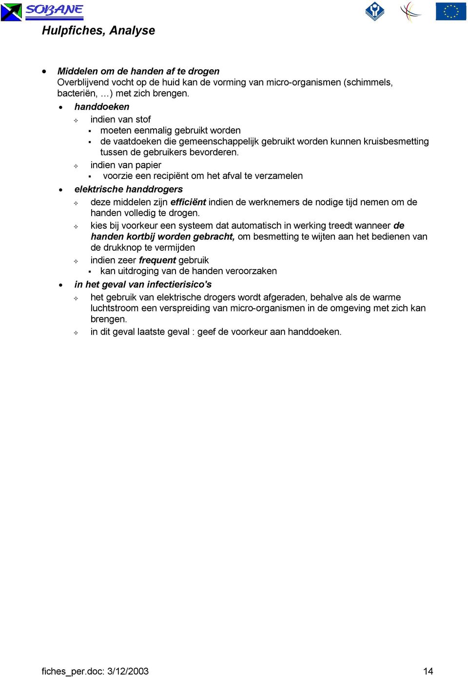 indien van papier voorzie een recipiënt om het afval te verzamelen elektrische handdrogers deze middelen zijn efficiënt indien de werknemers de nodige tijd nemen om de handen volledig te drogen.