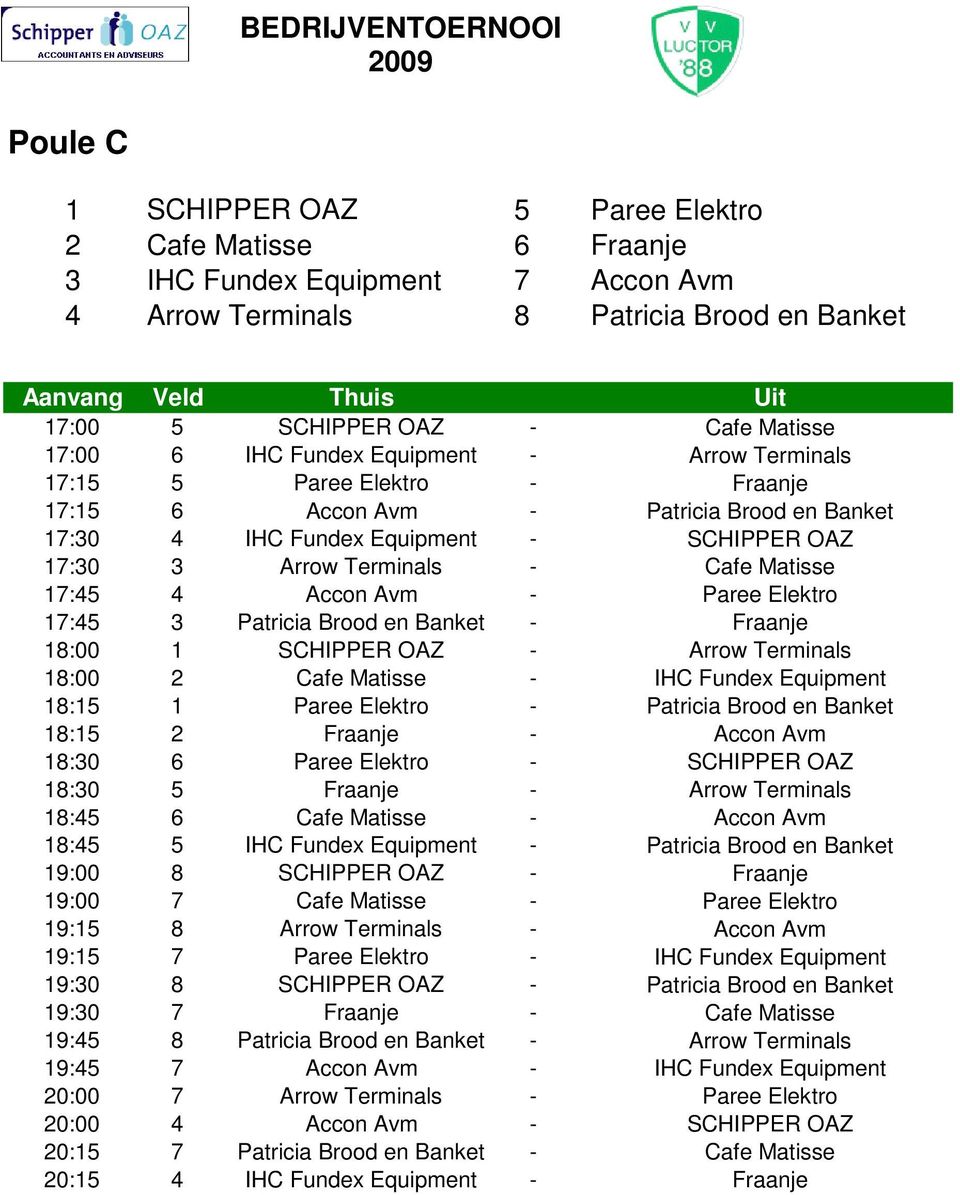 Accon Avm - Paree Elektro 17:45 3 Patricia Brood en Banket - Fraanje 18:00 1 SCHIPPER OAZ - Arrow Terminals 18:00 2 Cafe Matisse - IHC Fundex Equipment 18:15 1 Paree Elektro - Patricia Brood en