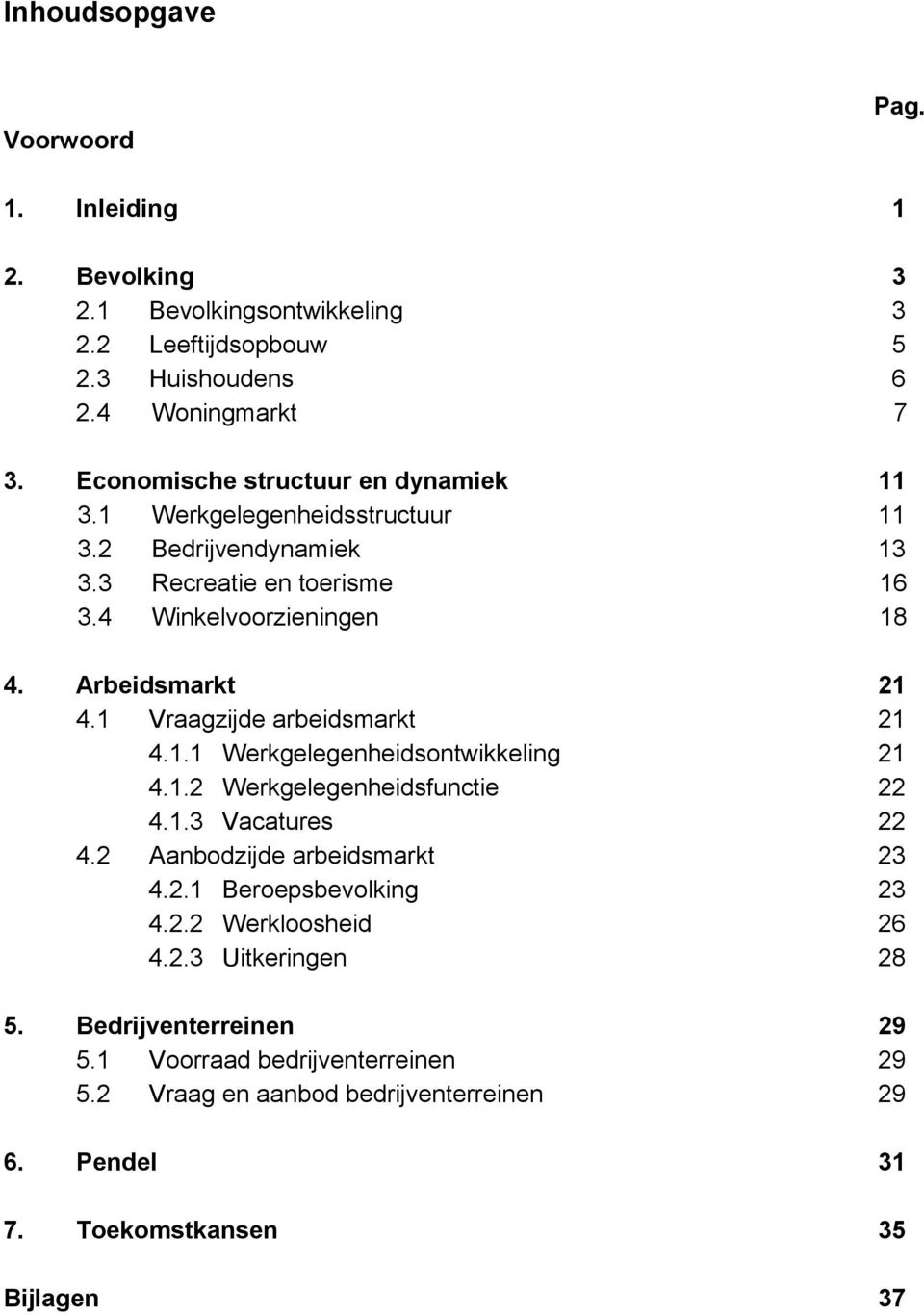 1 Vraagzijde arbeidsmarkt 21 4.1.1 Werkgelegenheidsontwikkeling 21 4.1.2 Werkgelegenheidsfunctie 22 4.1.3 Vacatures 22 4.2 Aanbodzijde arbeidsmarkt 23 4.2.1 Beroepsbevolking 23 4.