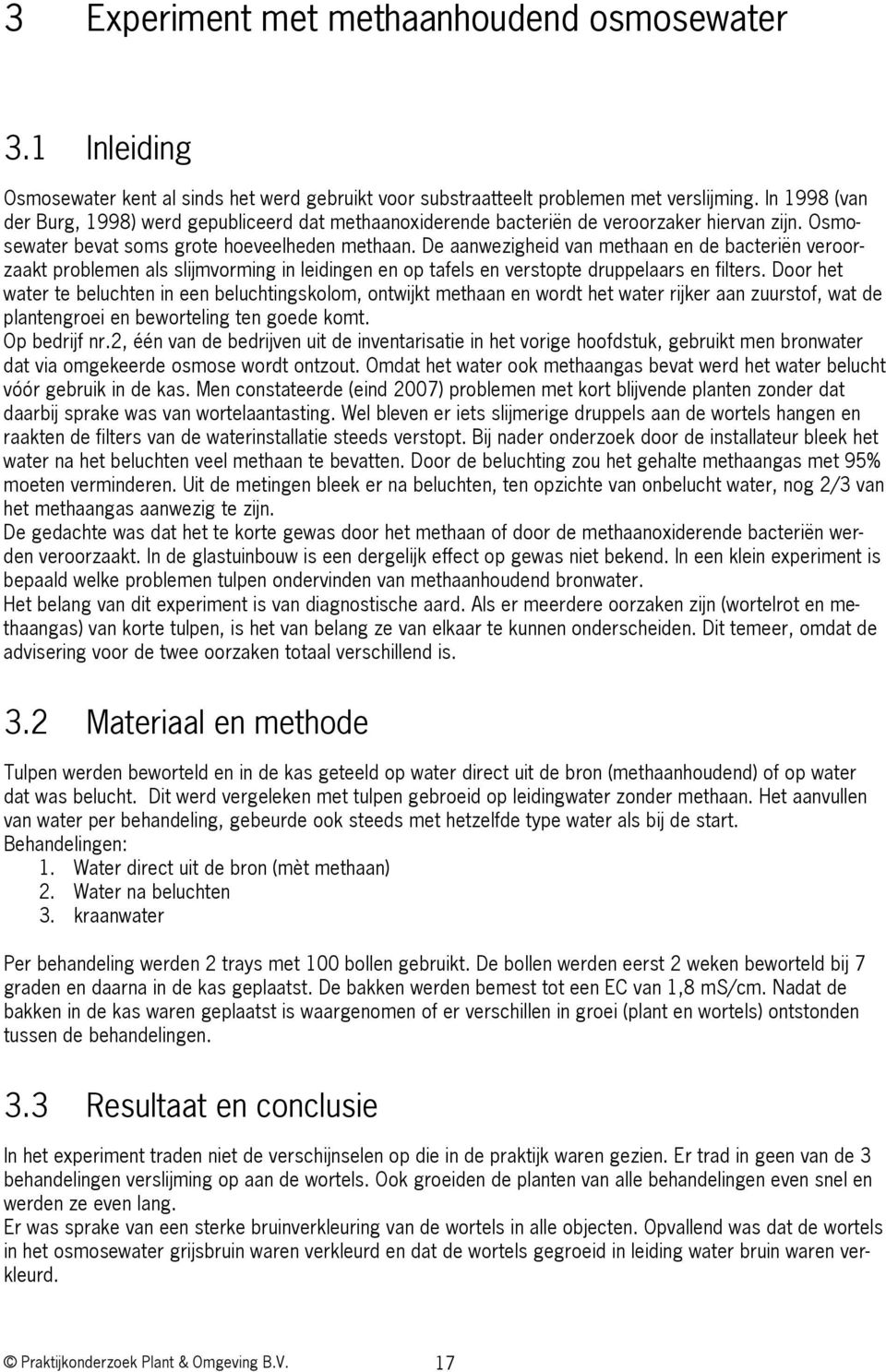 De aanwezigheid van methaan en de bacteriën veroorzaakt problemen als slijmvorming in leidingen en op tafels en verstopte druppelaars en filters.