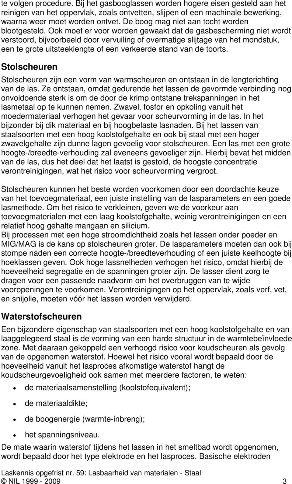 Ook moet er voor worden gewaakt dat de gasbescherming niet wordt verstoord, bijvoorbeeld door vervuiling of overmatige slijtage van het mondstuk, een te grote uitsteeklengte of een verkeerde stand