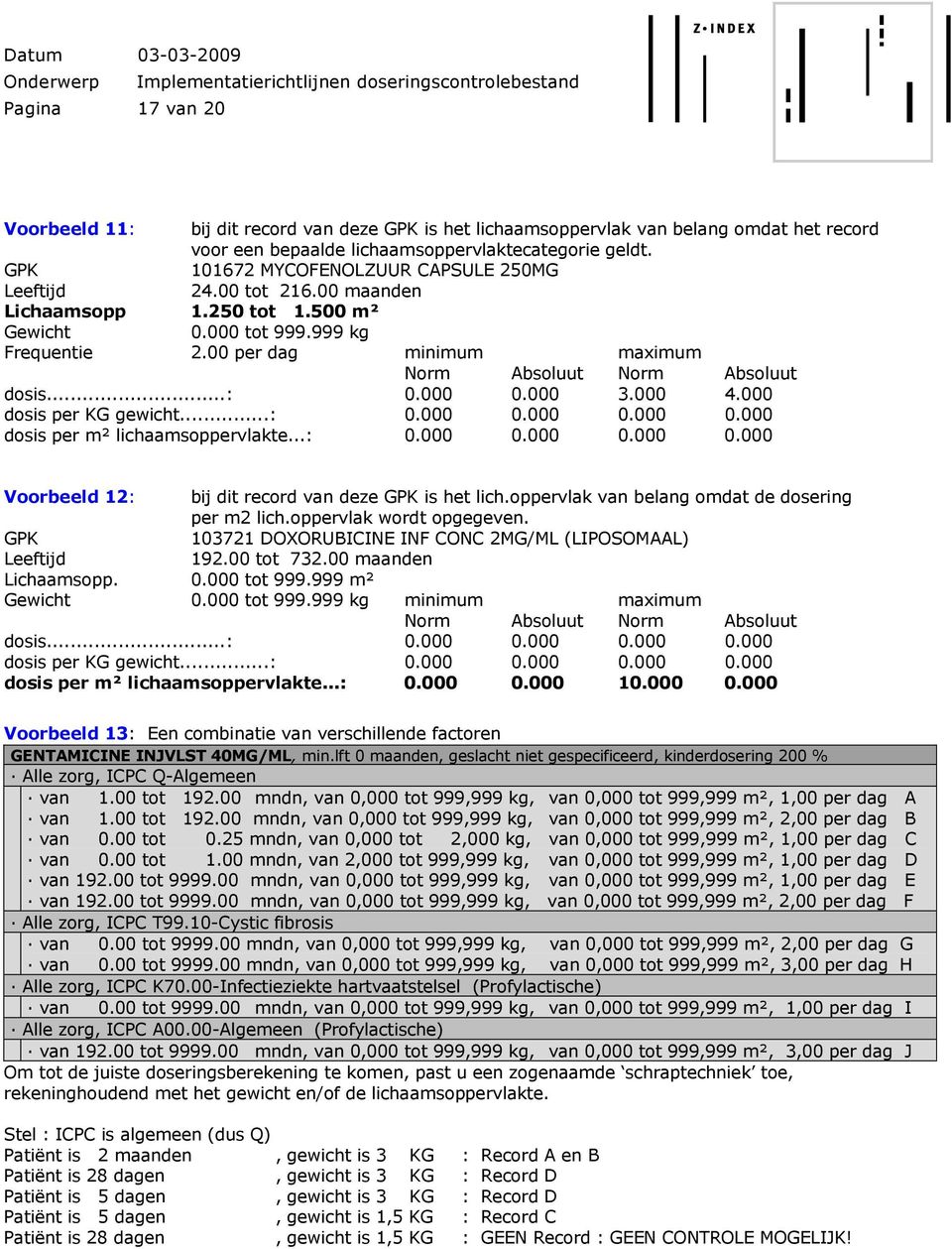 00 per dag minimum maximum Norm Absoluut Norm Absoluut dosis...: 0.000 0.000 3.000 4.000 dosis per KG gewicht...: 0.000 0.000 0.000 0.000 dosis per m² lichaamsoppervlakte...: 0.000 0.000 0.000 0.000 Voorbeeld 12: bij dit record van deze GPK is het lich.