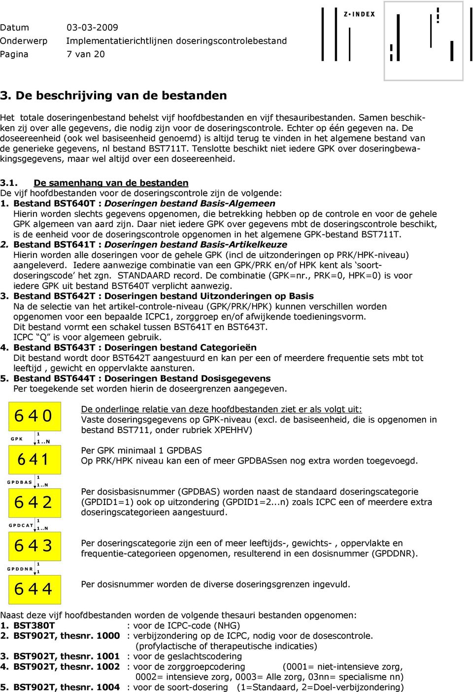 De doseereenheid (ook wel basiseenheid genoemd) is altijd terug te vinden in het algemene bestand van de generieke gegevens, nl bestand BST711T.