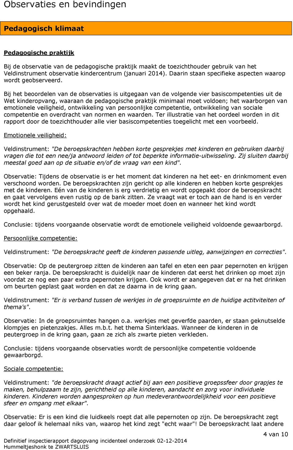 Bij het beoordelen van de observaties is uitgegaan van de volgende vier basiscompetenties uit de Wet kinderopvang, waaraan de pedagogische praktijk minimaal moet voldoen; het waarborgen van