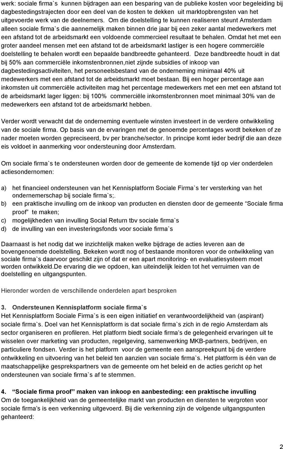 Om die doelstelling te kunnen realiseren steunt Amsterdam alleen sociale firma`s die aannemelijk maken binnen drie jaar bij een zeker aantal medewerkers met een afstand tot de arbeidsmarkt een