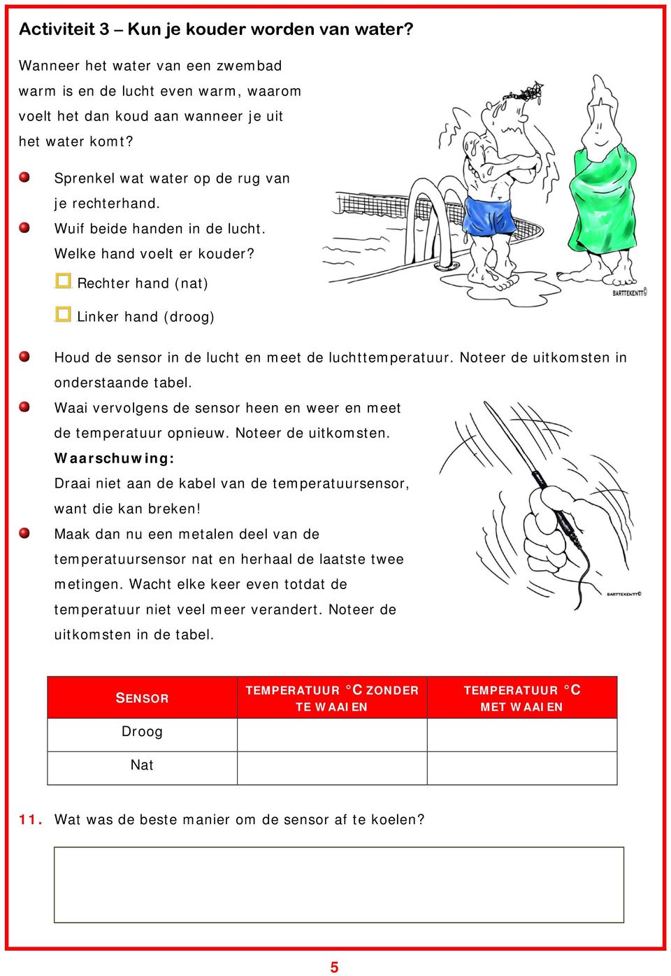 Rechter hand (nat) Linker hand (droog) Houd de sensor in de lucht en meet de luchttemperatuur. Noteer de uitkomsten in onderstaande tabel.