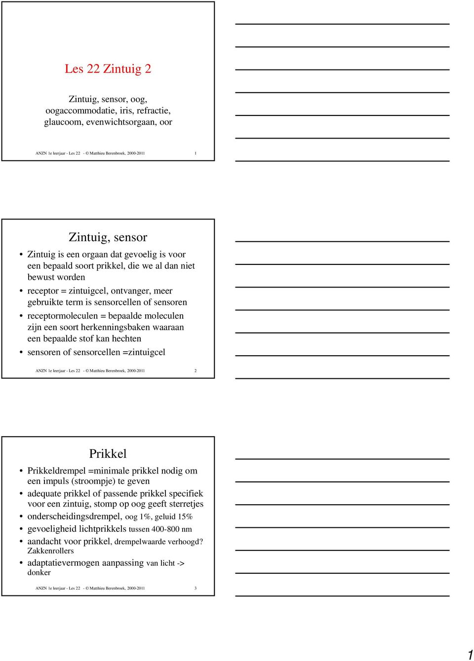 moleculen zijn een soort herkenningsbaken waaraan een bepaalde stof kan hechten sensoren of sensorcellen =zintuigcel ANZN 1e leerjaar - Les 22 - Matthieu Berenbroek, 2000-2011 2 Prikkel